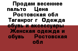 Продам весеннее пальто. › Цена ­ 1 000 - Ростовская обл., Таганрог г. Одежда, обувь и аксессуары » Женская одежда и обувь   . Ростовская обл.